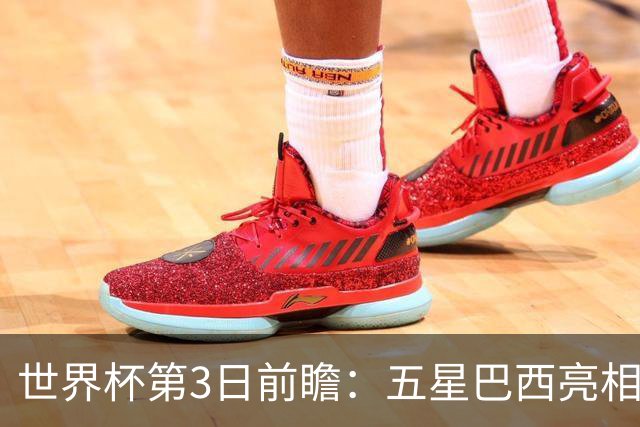 世界杯第3日前瞻：五星巴西亮相 亚足联球队面临“欧洲大考”